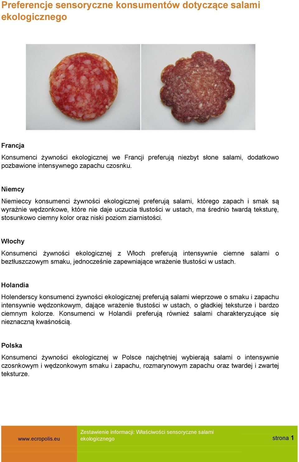Niemcy Niemieccy konsumenci żywności ekologicznej preferują salami, którego zapach i smak są wyraźnie wędzonkowe, które nie daje uczucia tłustości w ustach, ma średnio twardą teksturę, stosunkowo