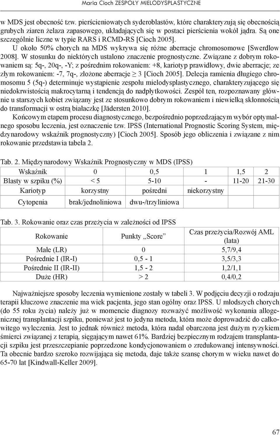 Są one szczególnie liczne w typie RARS i RCMD-RS [Cioch 2005]. U około 50% chorych na MDS wykrywa się różne aberracje chromosomowe [Swerdlow 2008].