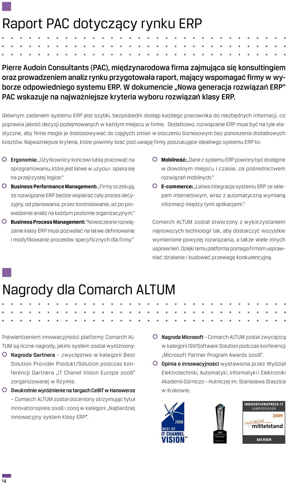 Głównym zadaniem systemu ERP jest szybki, bezpośredni dostęp każdego pracownika do niezbędnych informacji, co poprawia jakość decyzji podejmowanych w każdym miejscu w firmie.