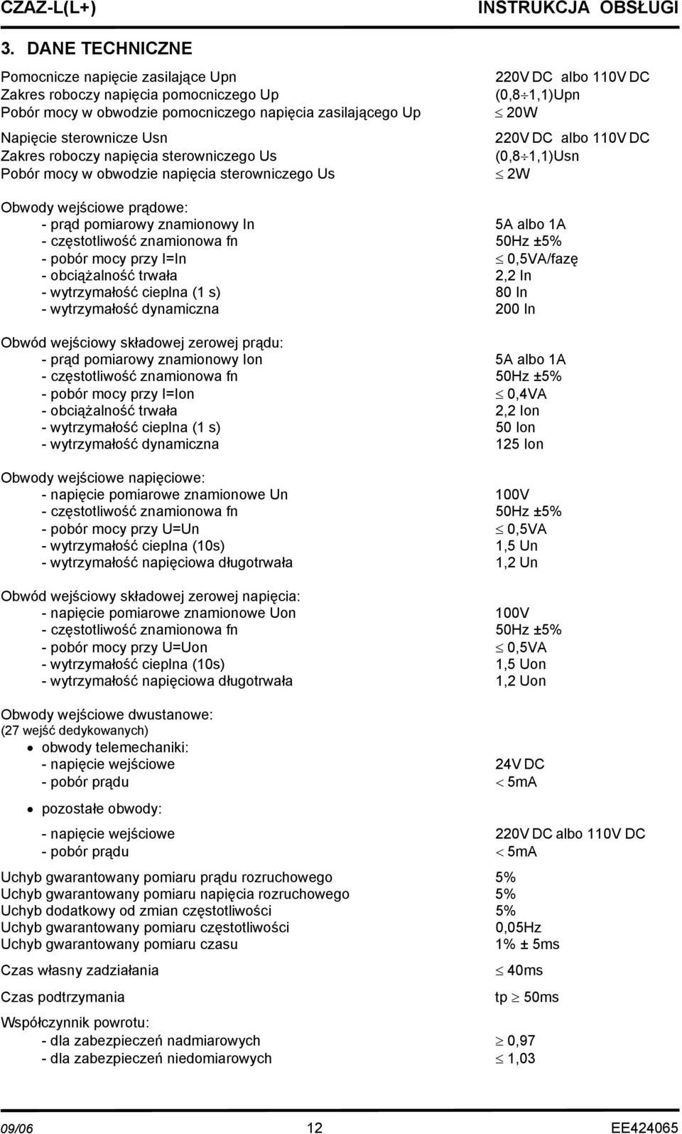 znamionowy In 5A albo 1A - częstotliwość znamionowa fn 50Hz ±5% - pobór mocy przy I=In 0,5VA/fazę - obciążalność trwała 2,2 In - wytrzymałość cieplna (1 s) 80 In - wytrzymałość dynamiczna 200 In