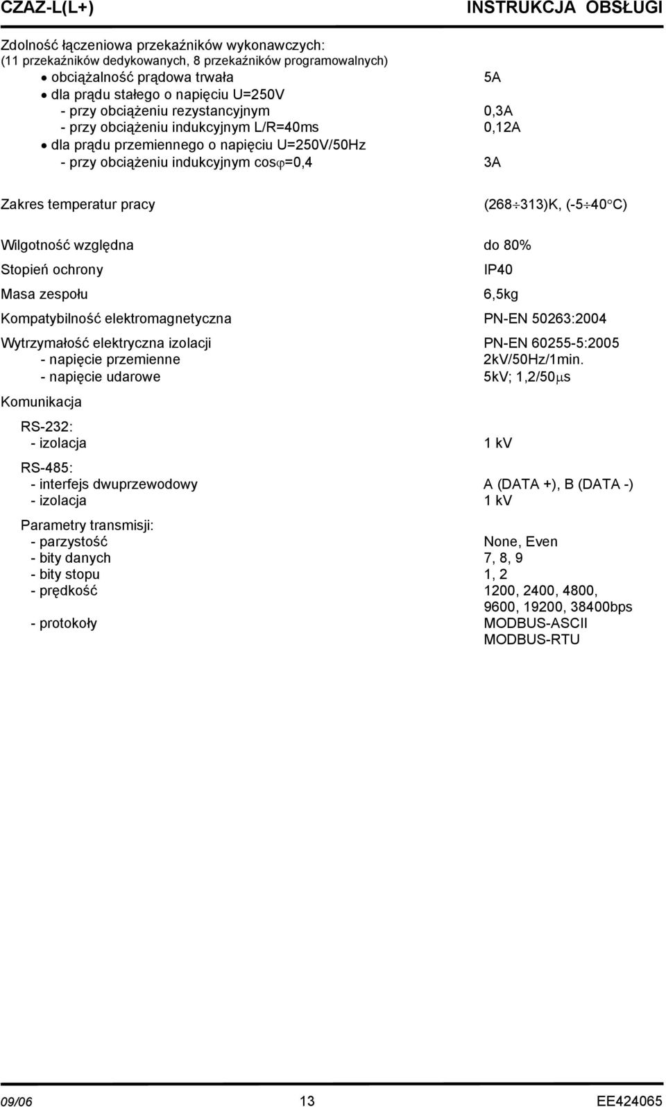 Wilgotność względna do 80% Stopień ochrony Masa zespołu IP40 6,5kg Kompatybilność elektromagnetyczna PN-EN 50263:2004 Wytrzymałość elektryczna izolacji PN-EN 60255-5:2005 - napięcie przemienne