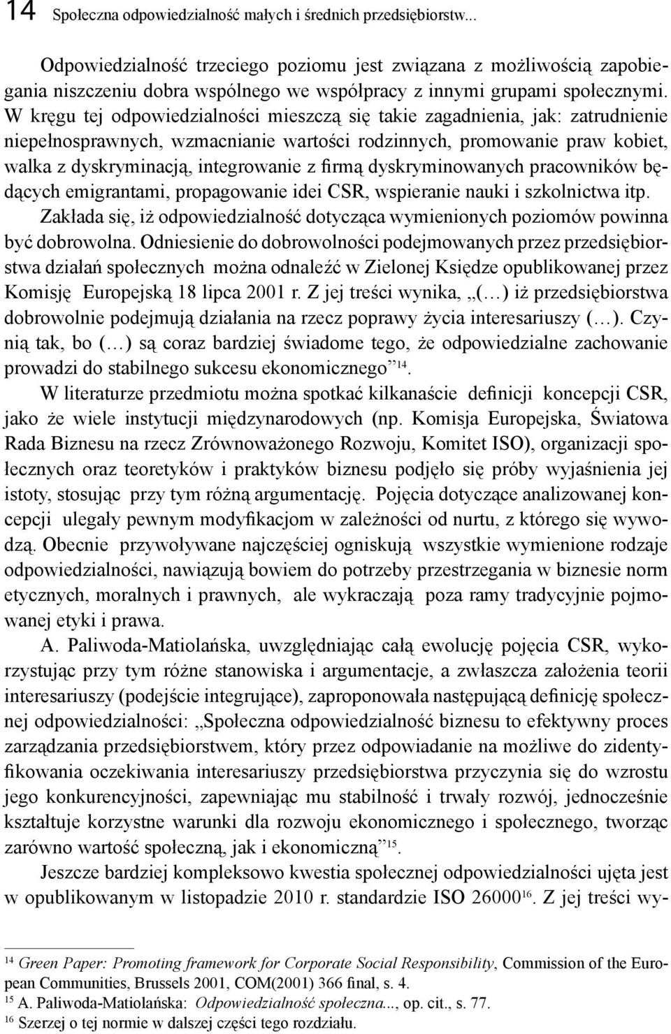 W kręgu tej odpowiedzialności mieszczą się takie zagadnienia, jak: zatrudnienie niepełnosprawnych, wzmacnianie wartości rodzinnych, promowanie praw kobiet, walka z dyskryminacją, integrowanie z firmą