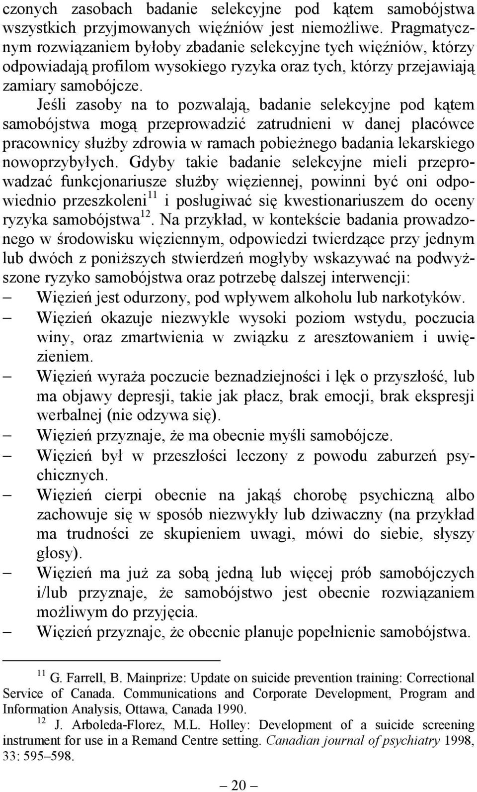 Jeśli zasoby na to pozwalają, badanie selekcyjne pod kątem samobójstwa mogą przeprowadzić zatrudnieni w danej placówce pracownicy służby zdrowia w ramach pobieżnego badania lekarskiego nowoprzybyłych.