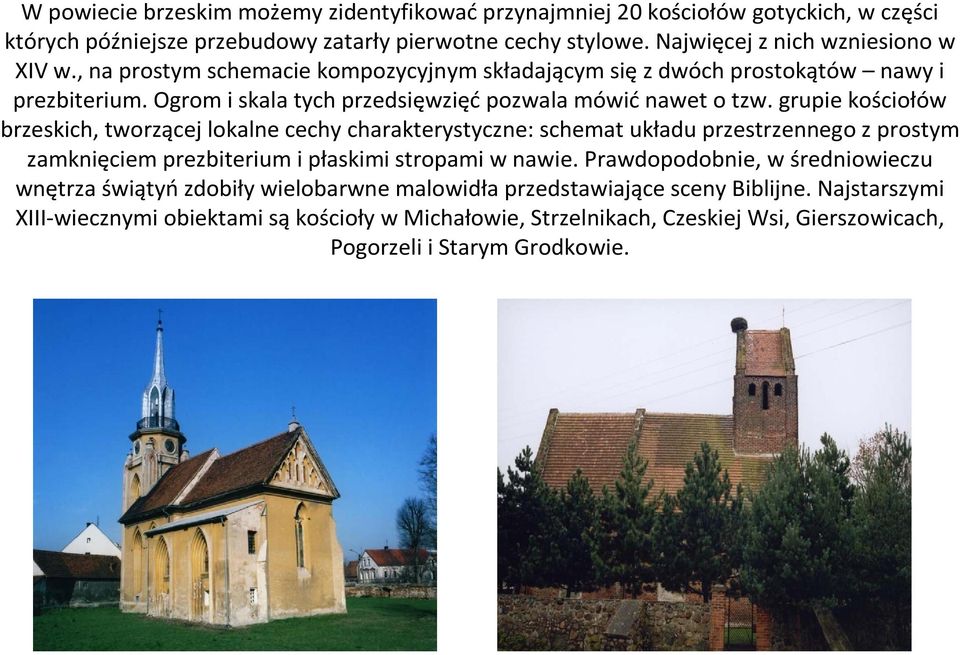 grupie kościołów brzeskich, tworzącej lokalne cechy charakterystyczne: schemat układu przestrzennego z prostym zamknięciem prezbiterium i płaskimi stropami w nawie.