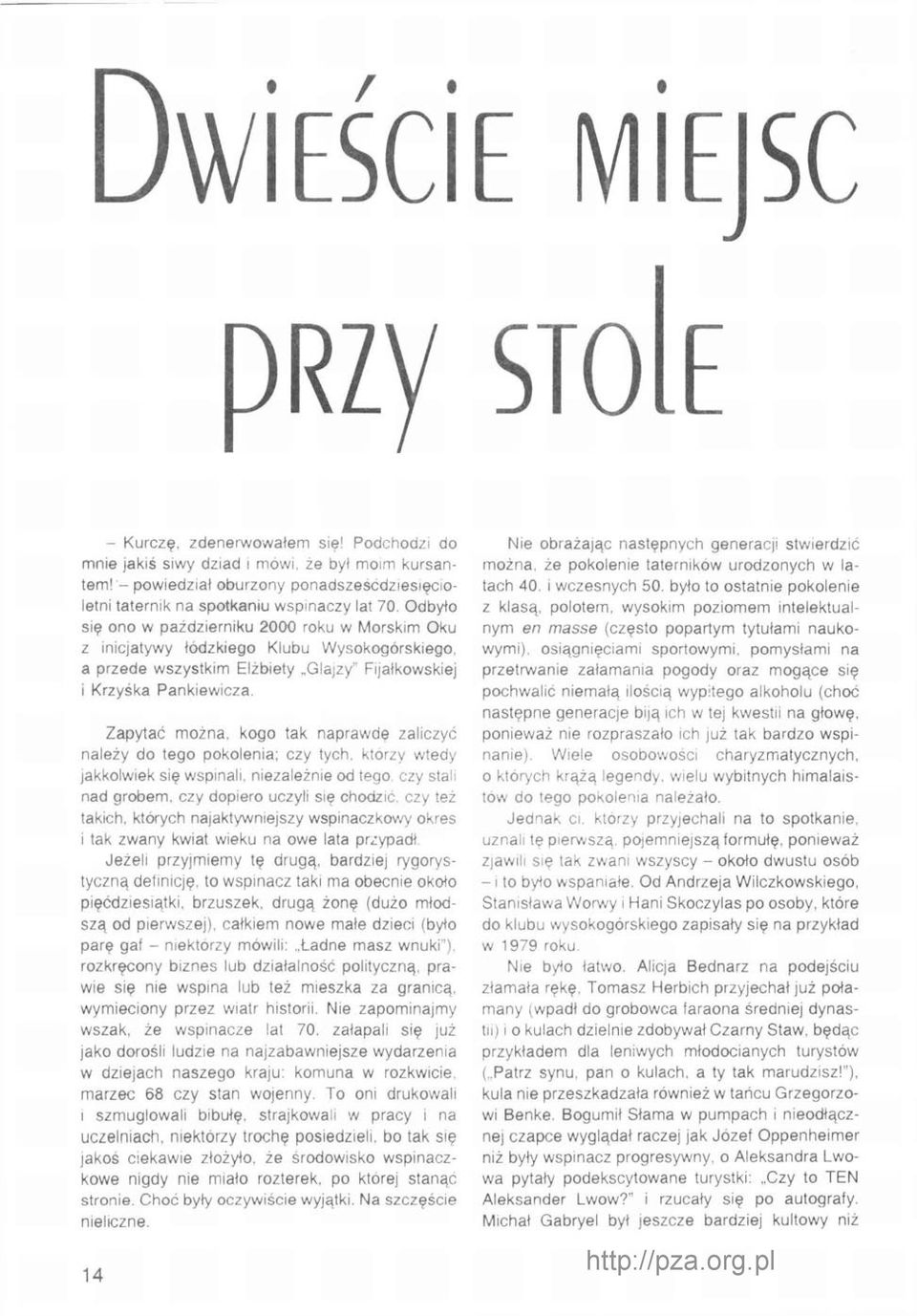 Odbyło się ono w październiku 2000 roku w Morskim Oku z inicjatywy łódzkiego Klubu Wysokogórskiego, a przede wszystkim Elżbiety Glajzy" Fijałkowskiej i Krzyśka Pankiewicza.