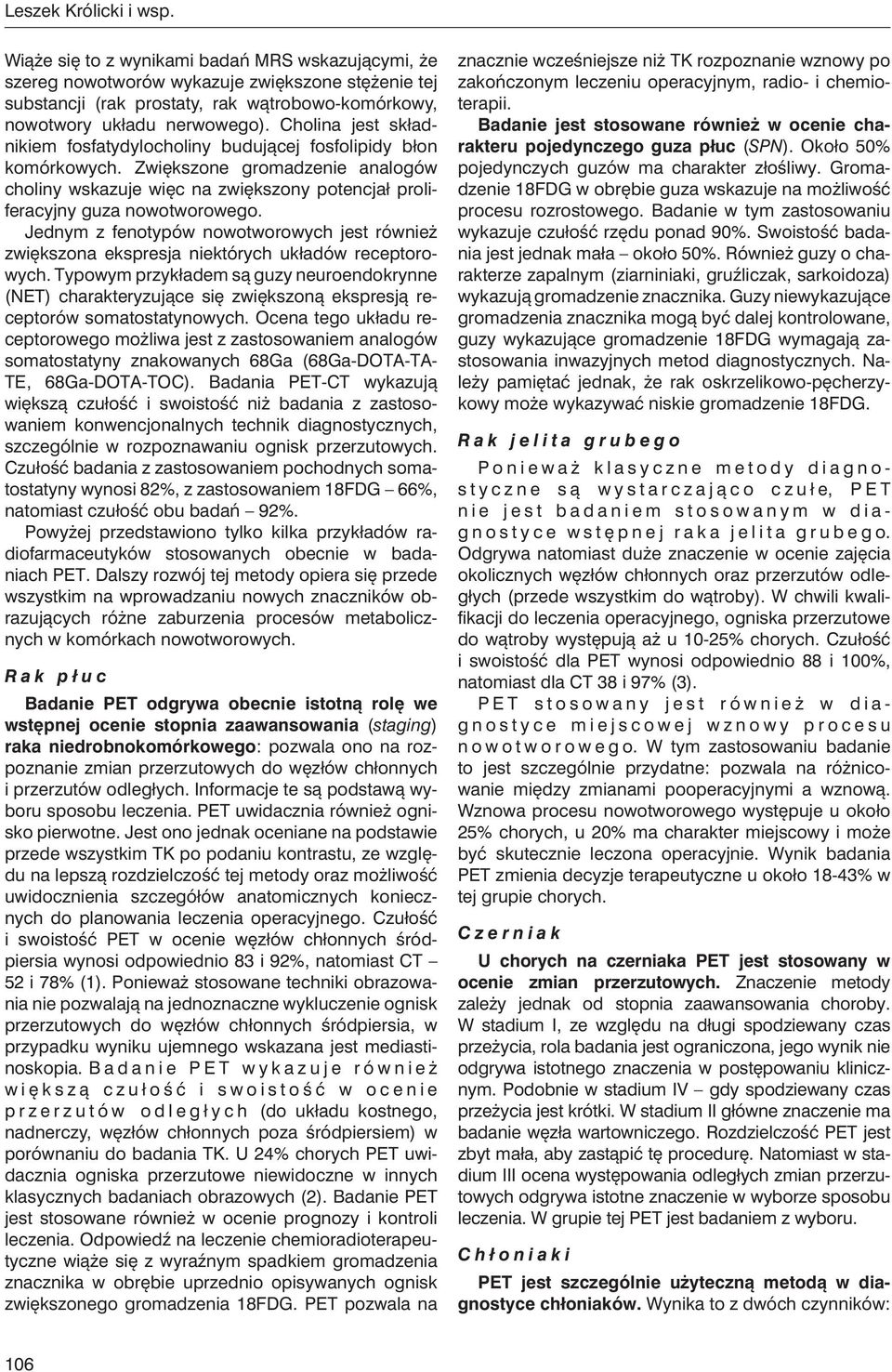 Cholina jest składnikiem fosfatydylocholiny budującej fosfolipidy błon komórkowych. Zwiększone gromadzenie analogów choliny wskazuje więc na zwiększony potencjał proliferacyjny guza nowotworowego.