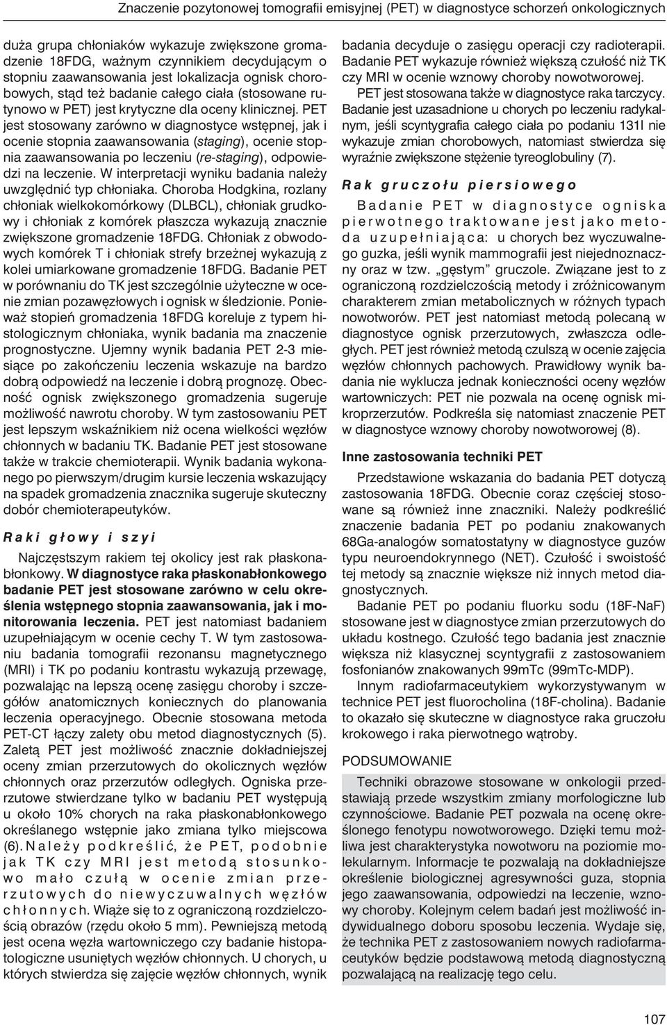 PET jest stosowany zarówno w diagnostyce wstępnej, jak i ocenie stopnia zaawansowania (staging), ocenie stopnia zaawansowania po leczeniu (re-staging), odpowiedzi na leczenie.