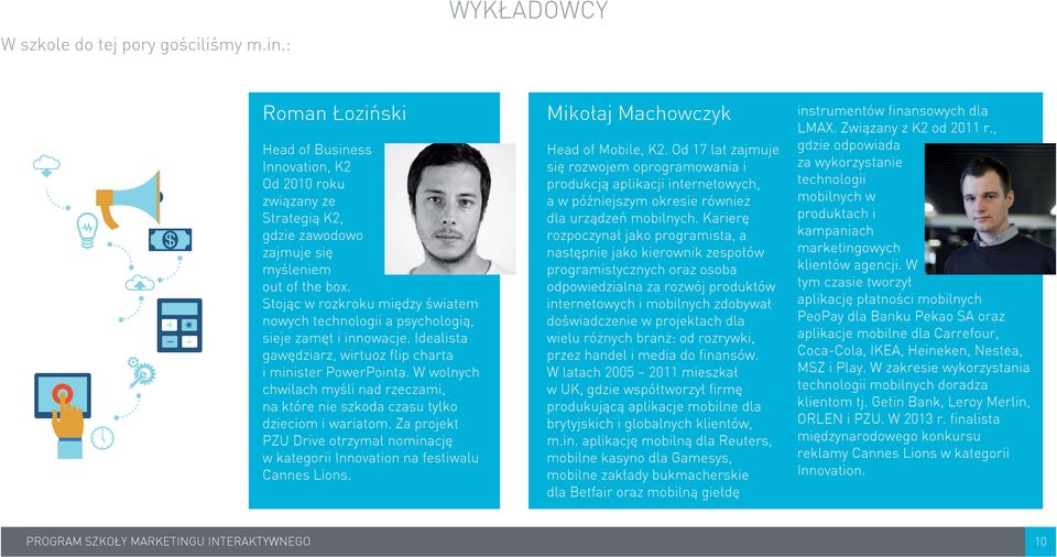 W wolnych chwilach myśli nad rzeczami, na które nie szkoda czasu tylko dzieciom i wariatom. Za projekt PZU Drive otrzymał nominację w kategorii Innovation na festiwalu Cannes Lions.