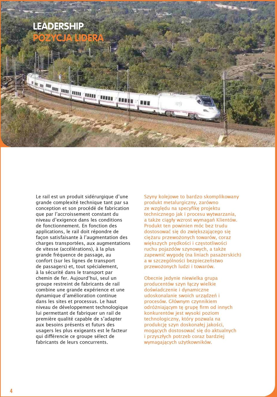 En fonction des applications, le rail doit répondre de façon satisfaisante à l augmentation des charges transportées, aux augmentations de vitesse (accélérations), à la plus grande fréquence de
