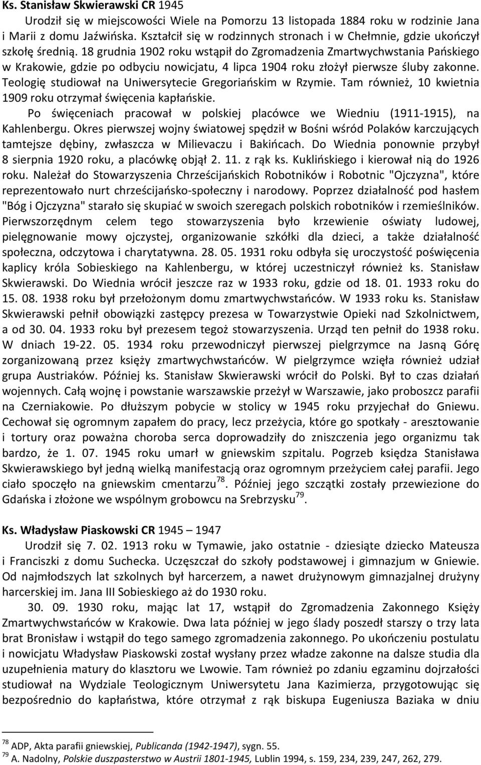 18 grudnia 1902 roku wstąpił do Zgromadzenia Zmartwychwstania Pańskiego w Krakowie, gdzie po odbyciu nowicjatu, 4 lipca 1904 roku złożył pierwsze śluby zakonne.