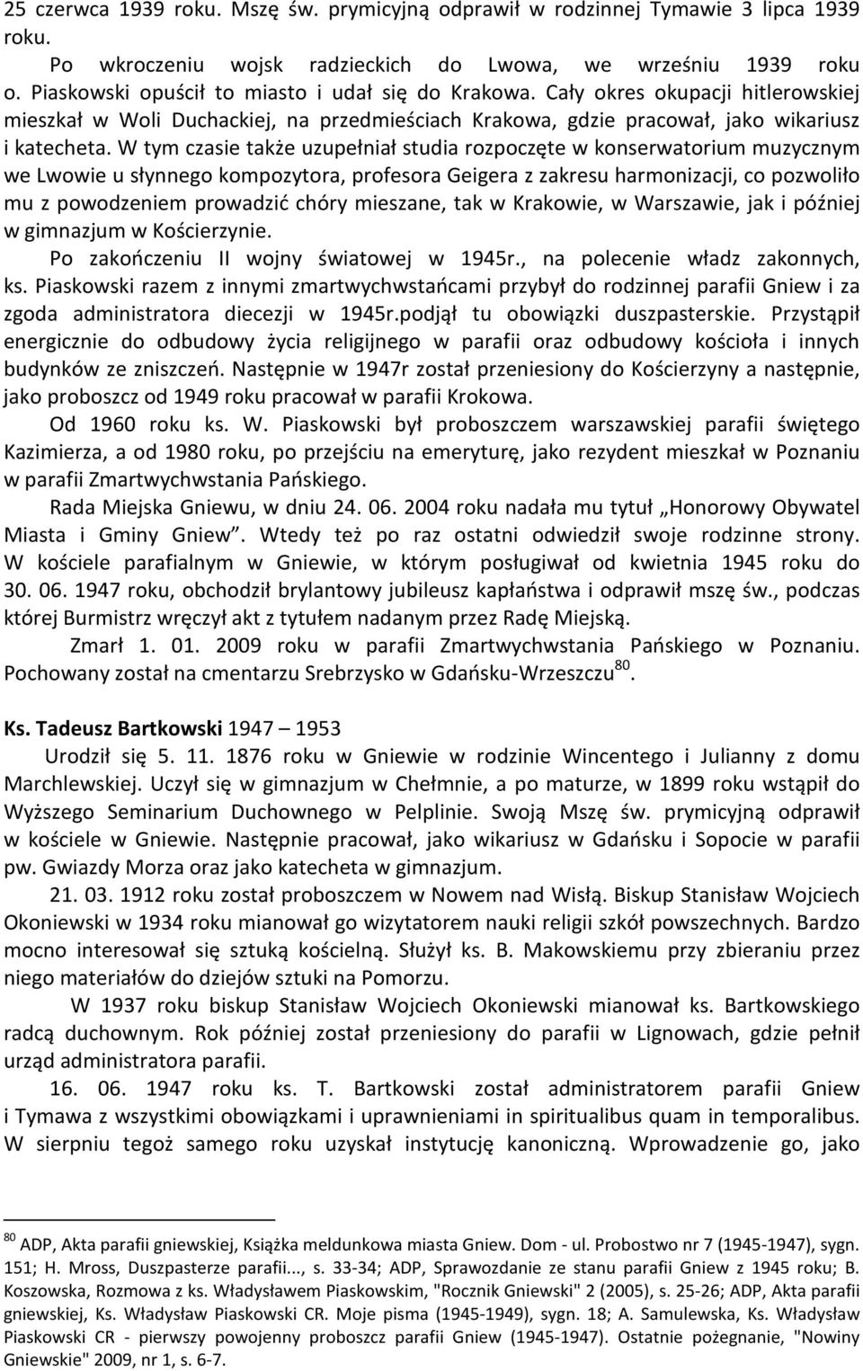 W tym czasie także uzupełniał studia rozpoczęte w konserwatorium muzycznym we Lwowie u słynnego kompozytora, profesora Geigera z zakresu harmonizacji, co pozwoliło mu z powodzeniem prowadzić chóry