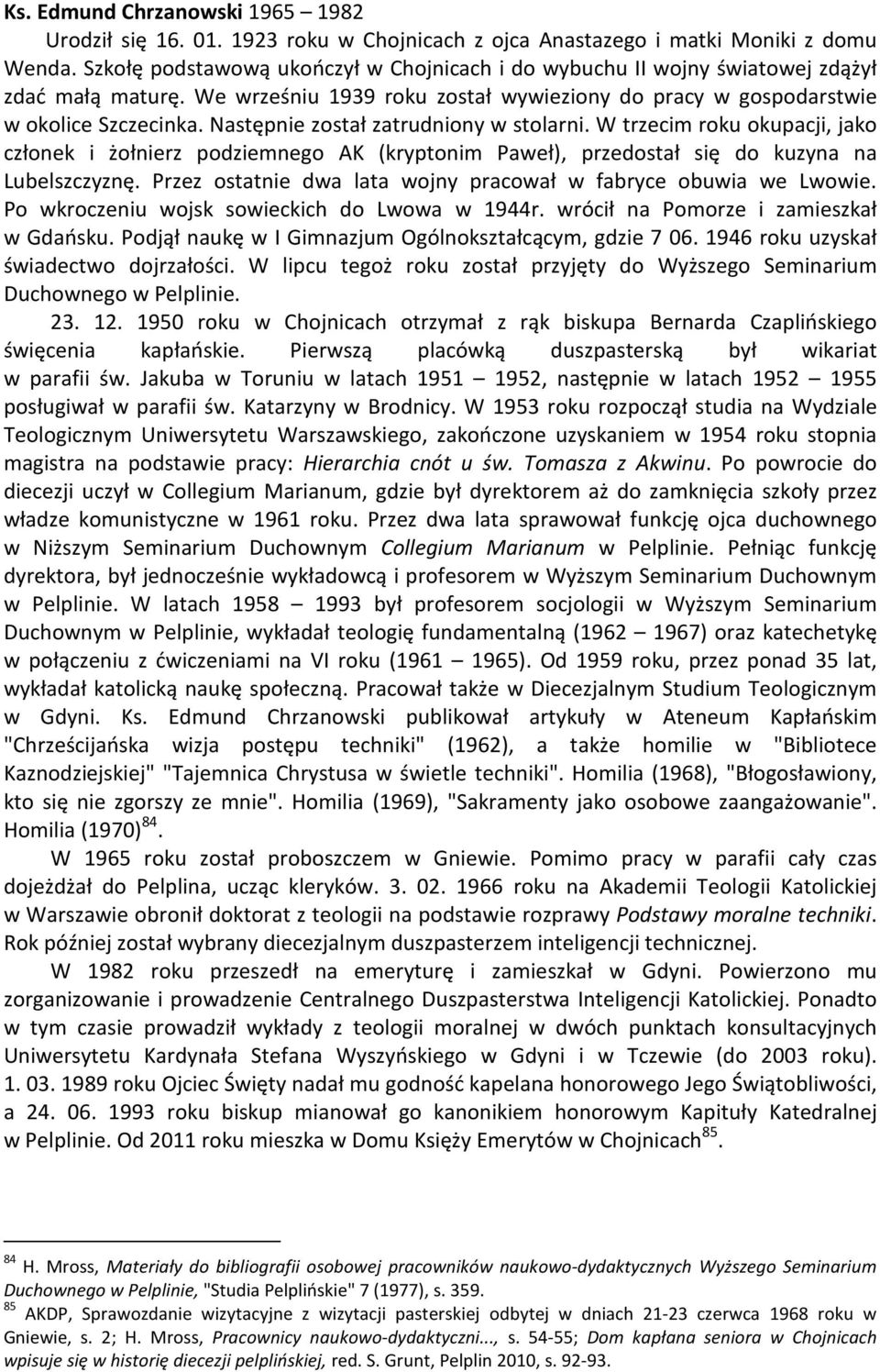 Następnie został zatrudniony w stolarni. W trzecim roku okupacji, jako członek i żołnierz podziemnego AK (kryptonim Paweł), przedostał się do kuzyna na Lubelszczyznę.