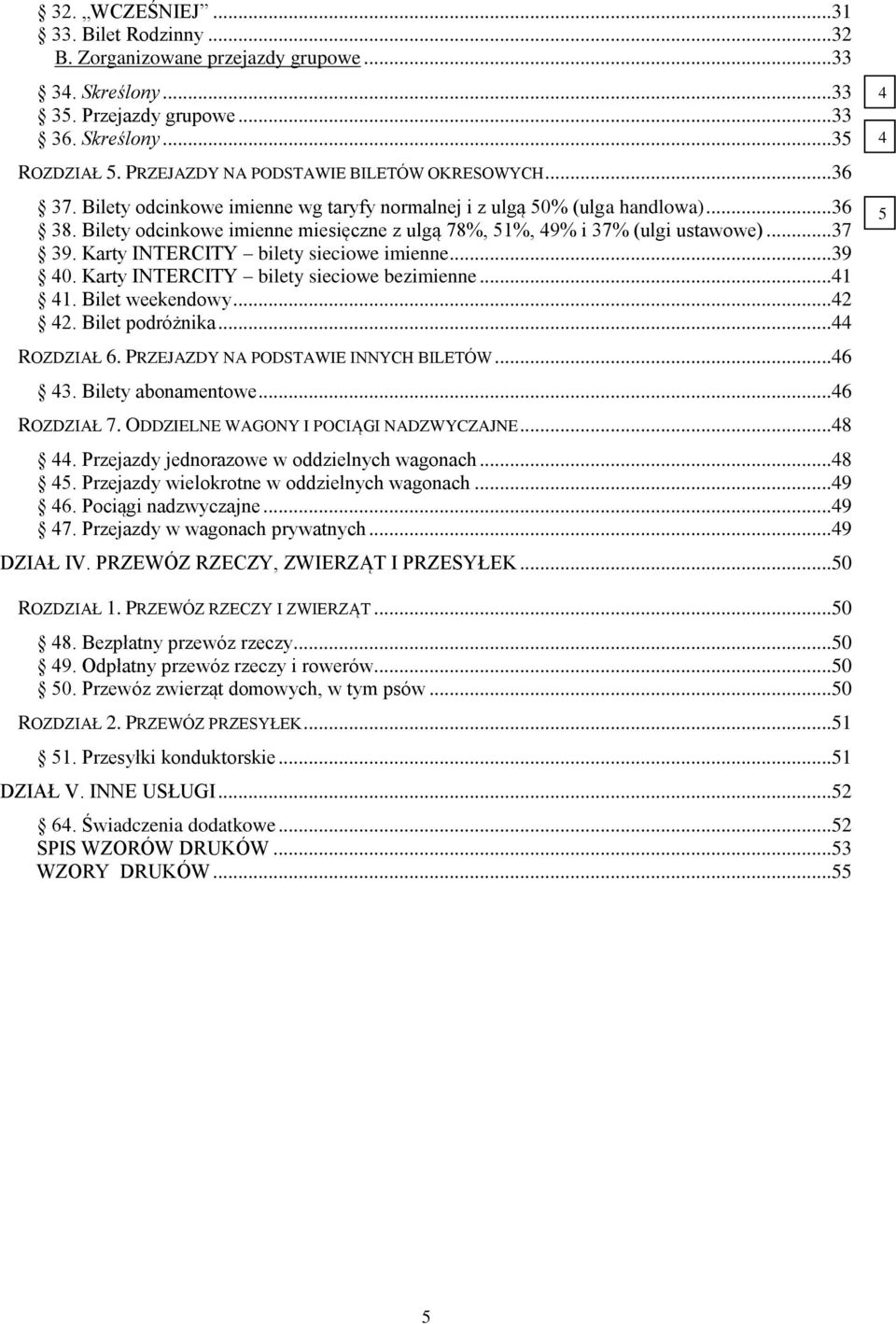 Bilety odcinkowe imienne miesięczne z ulgą 78%, 51%, 49% i 37% (ulgi ustawowe)...37 39. Karty INTERCITY bilety sieciowe imienne...39 40. Karty INTERCITY bilety sieciowe bezimienne...41 41.