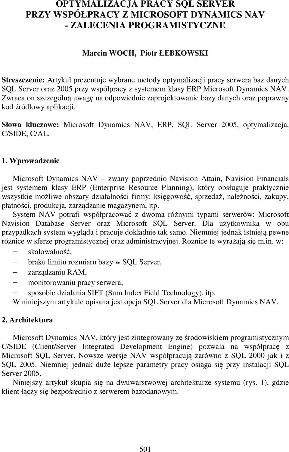 Zwraca on szczególną uwagę na odpowiednie zaprojektowanie bazy danych oraz poprawny kod źródłowy aplikacji. Słowa kluczowe: Microsoft Dynamics NAV, ERP, SQL Server 2005, optymalizacja, C/SIDE, C/AL.