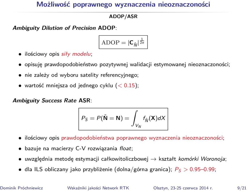 15); Ambiguity Success Rate ASR: P S = P(Ň = N) = V N f ˆN (X)dX ilościowy opis prawdopodobieństwa poprawnego wyznaczenia nieoznaczoności; bazuje na macierzy C-V rozwiązania