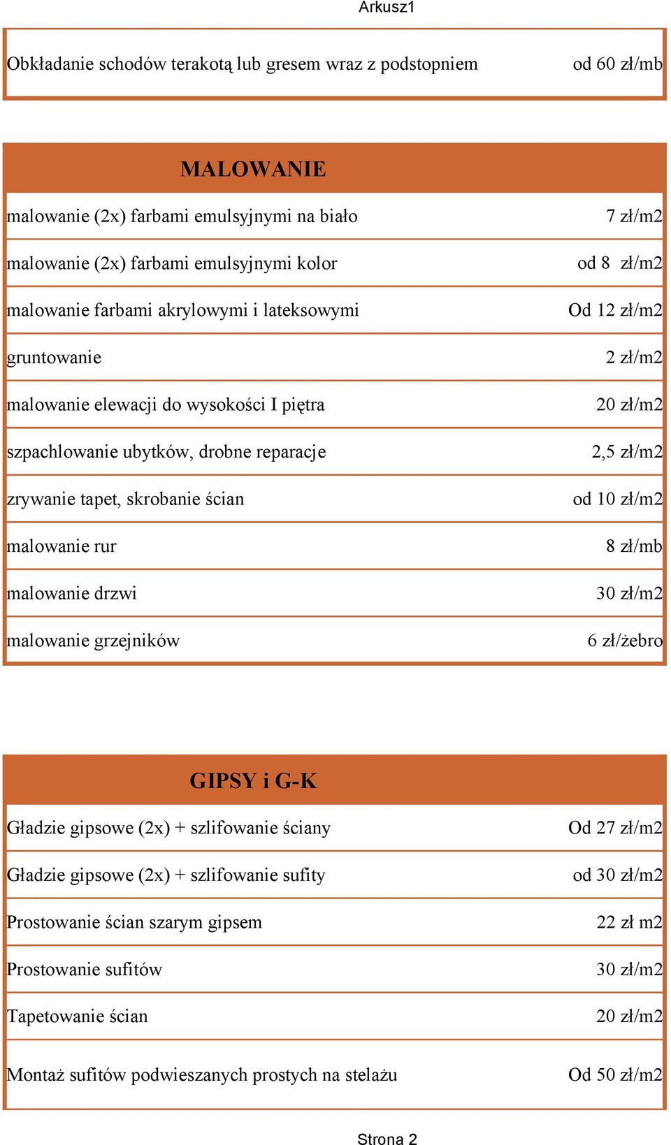 malowanie grzejników 7 zł/m2 od 8 zł/m2 Od 12 zł/m2 2 zł/m2 20 zł/m2 2,5 zł/m2 od 10 zł/m2 8 zł/mb 6 zł/żebro GIPSY i G-K Gładzie gipsowe (2x) + szlifowanie ściany Gładzie gipsowe (2x)