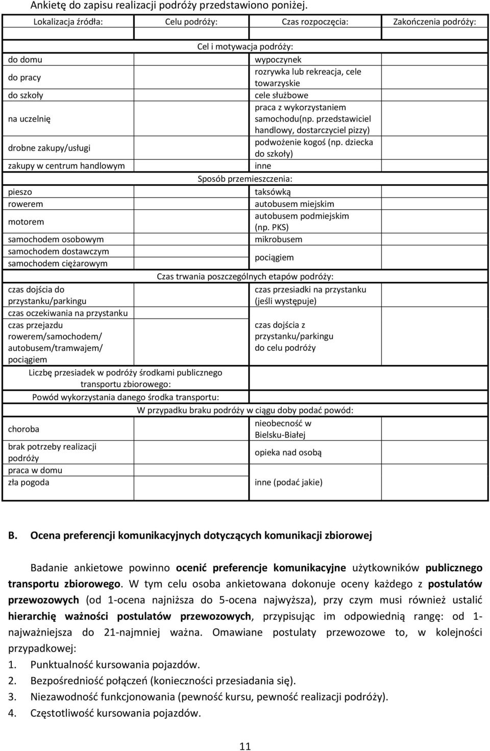 ciężarowym czas dojścia do przystanku/parkingu czas oczekiwania na przystanku czas przejazdu rowerem/samochodem/ autobusem/tramwajem/ pociągiem Liczbę przesiadek w podróży środkami publicznego