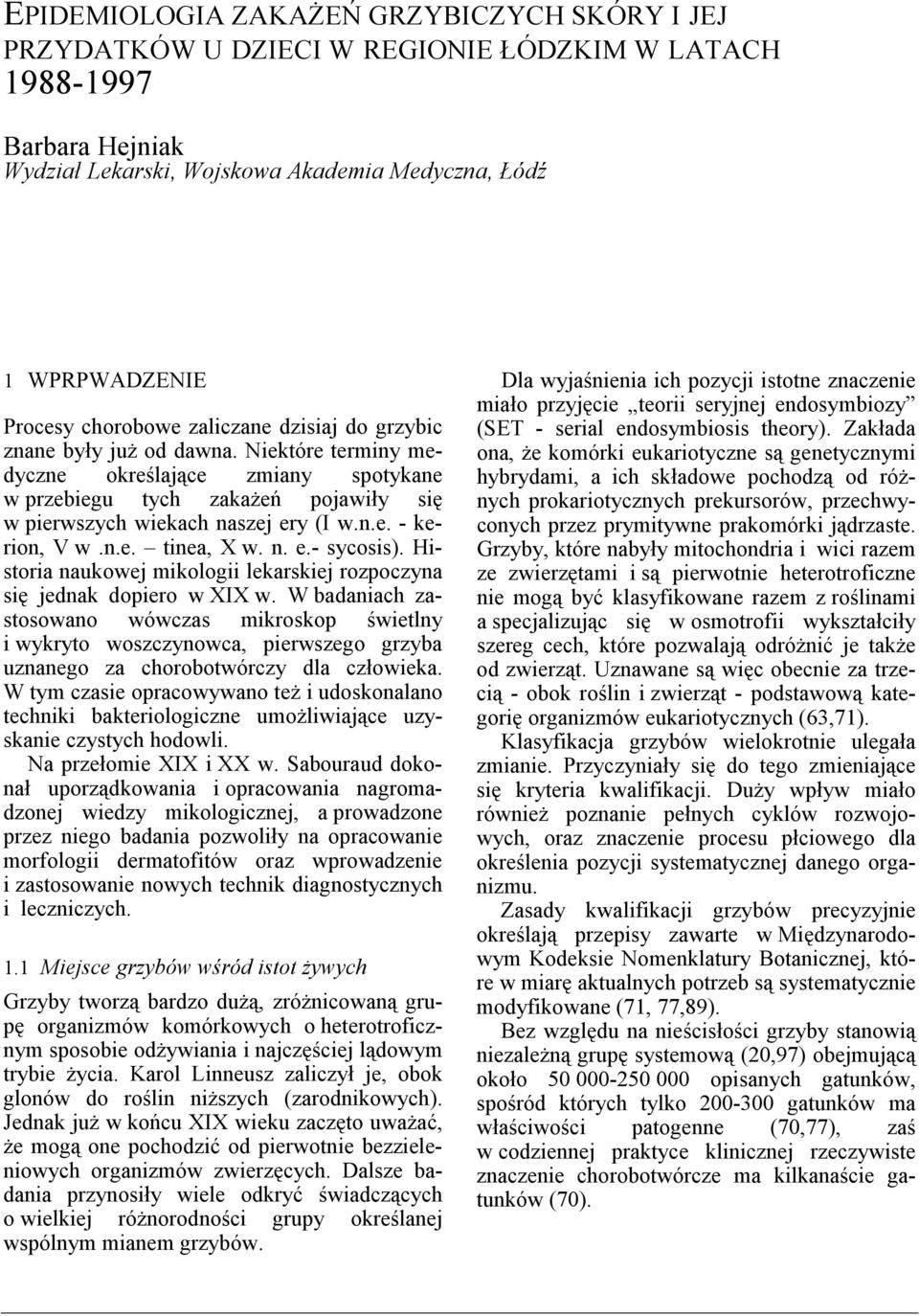 n.e. tinea, X w. n. e.- sycosis). Historia naukowej mikologii lekarskiej rozpoczyna się jednak dopiero w XIX w.