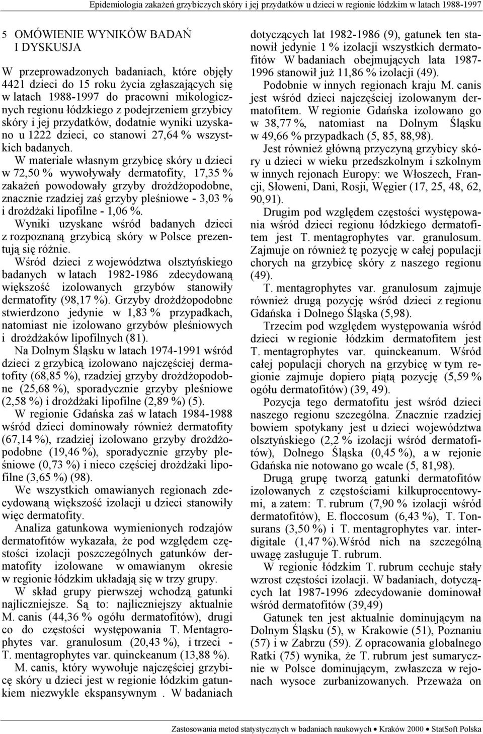 W materiale własnym grzybicę skóry u dzieci w 72,50 % wywoływały dermatofity, 17,35 % zakażeń powodowały grzyby drożdżopodobne, znacznie rzadziej zaś grzyby pleśniowe - 3,03 % i drożdżaki lipofilne -