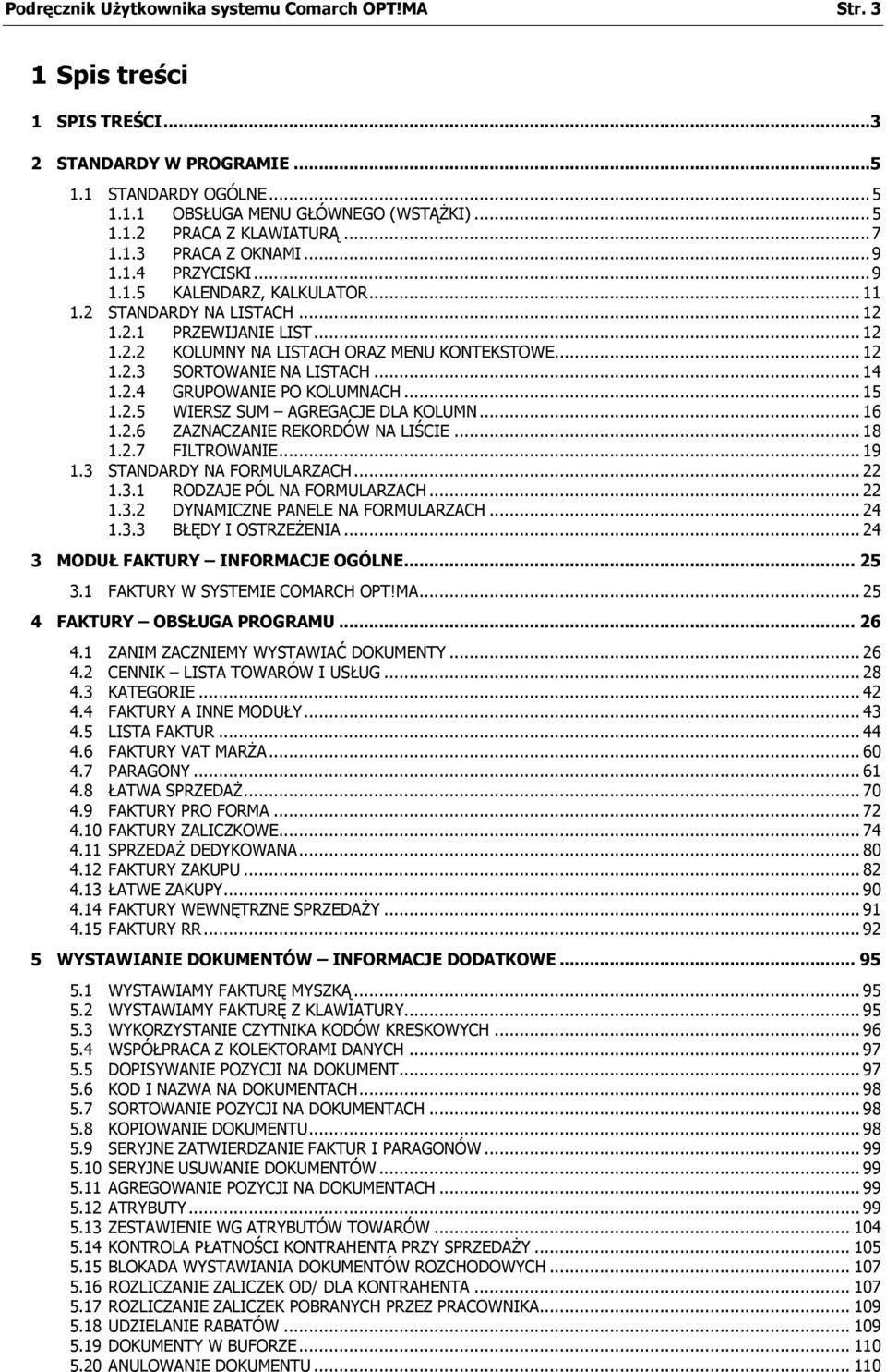 .. 14 1.2.4 GRUPOWANIE PO KOLUMNACH... 15 1.2.5 WIERSZ SUM AGREGACJE DLA KOLUMN... 16 1.2.6 ZAZNACZANIE REKORDÓW NA LIŚCIE... 18 1.2.7 FILTROWANIE... 19 1.3 STANDARDY NA FORMULARZACH... 22 1.3.1 RODZAJE PÓL NA FORMULARZACH.