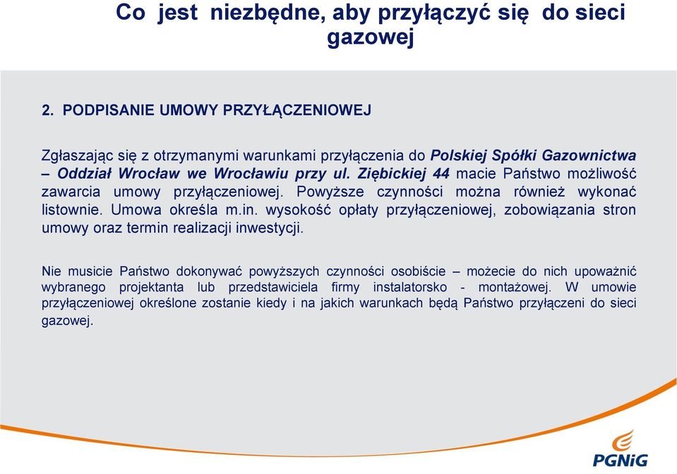 Ziębickiej 44 macie Państwo możliwość zawarcia umowy przyłączeniowej. Powyższe czynności można również wykonać listownie. Umowa określa m.in.