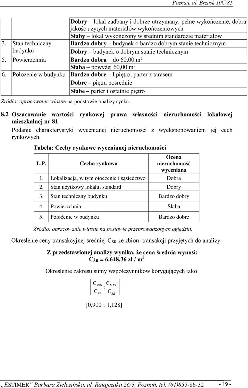 Położenie w budynku Bardzo dobre I piętro, parter z tarasem Dobre piętra pośrednie Słabe parter i ostatnie piętro Źródło: opracowanie własne na podstawie analizy rynku. 8.