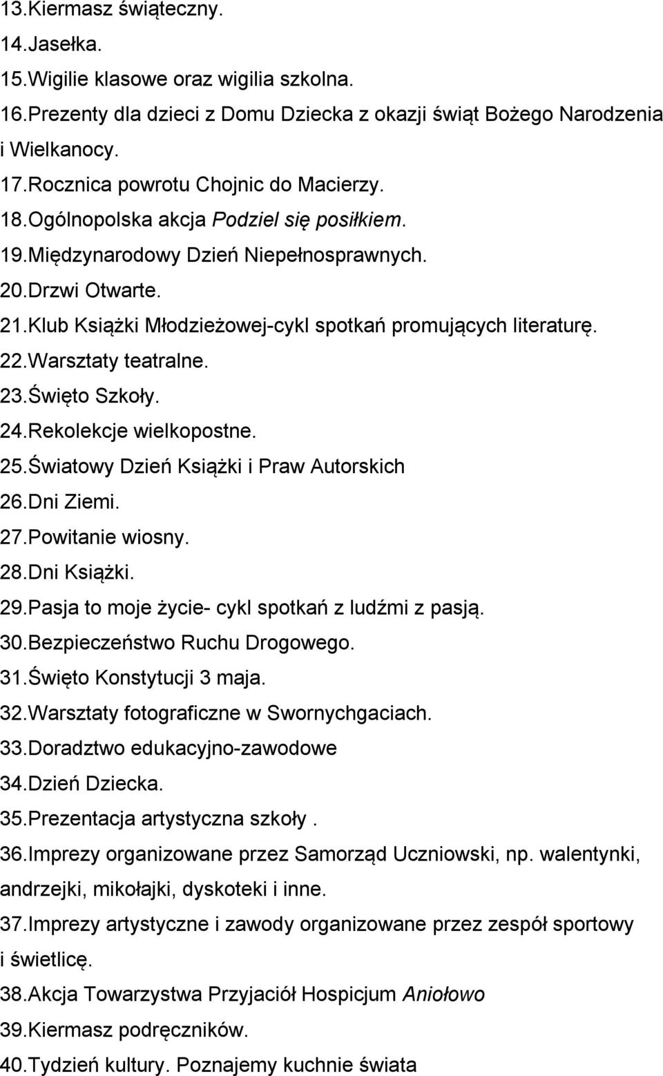 Klub Książki Młodzieżowej-cykl spotkań promujących literaturę. 22.Warsztaty teatralne. 23.Święto Szkoły. 24.Rekolekcje wielkopostne. 25.Światowy Dzień Książki i Praw Autorskich 26.Dni Ziemi. 27.