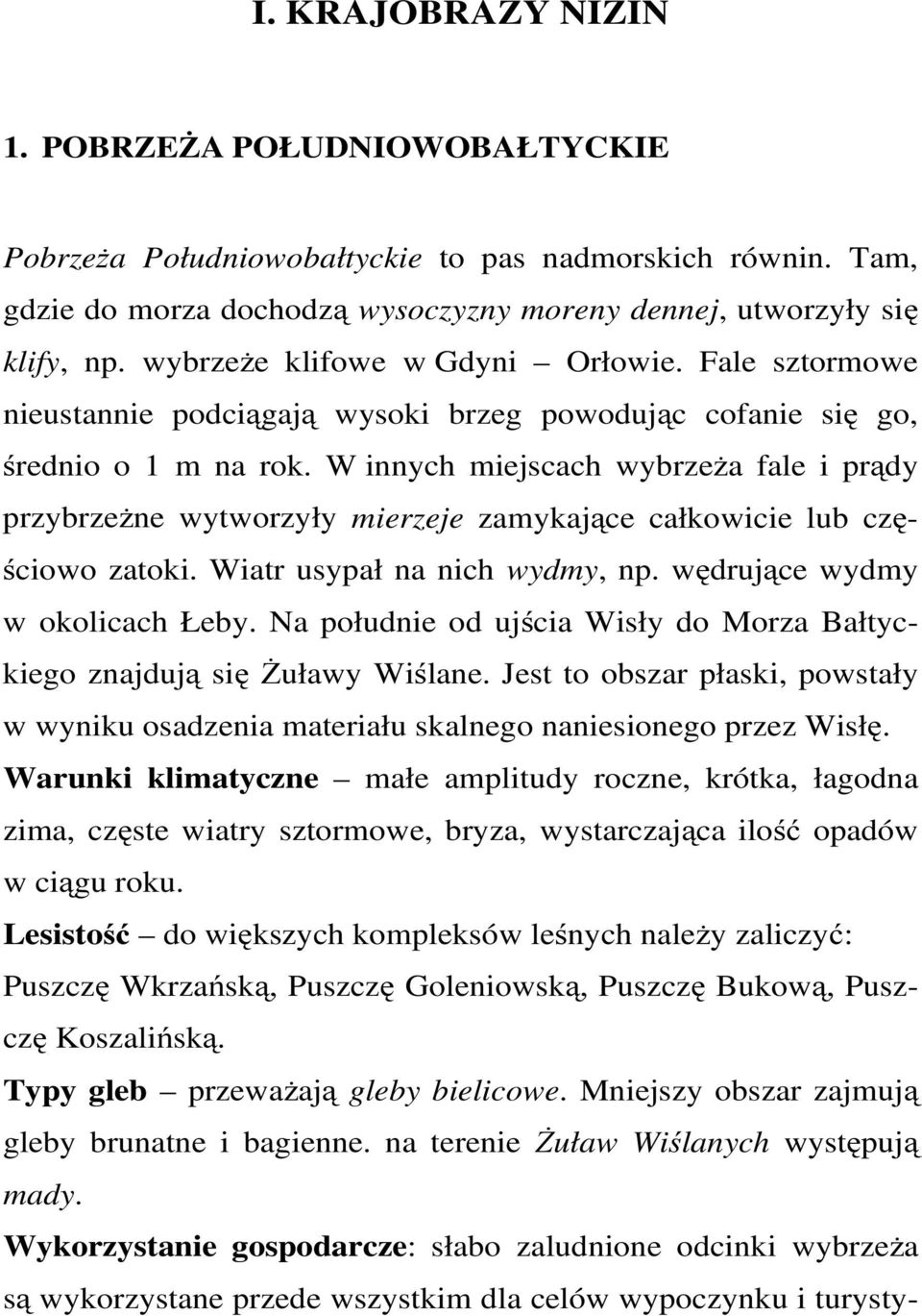 W innych miejscach wybrzeża fale i prądy przybrzeżne wytworzyły mierzeje zamykające całkowicie lub częściowo zatoki. Wiatr usypał na nich wydmy, np. wędrujące wydmy w okolicach Łeby.