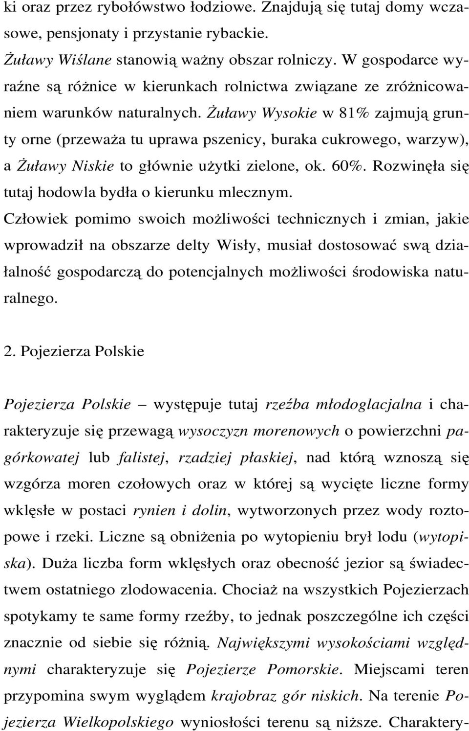 Żuławy Wysokie w 81% zajmują grunty orne (przeważa tu uprawa pszenicy, buraka cukrowego, warzyw), a Żuławy Niskie to głównie użytki zielone, ok. 60%.