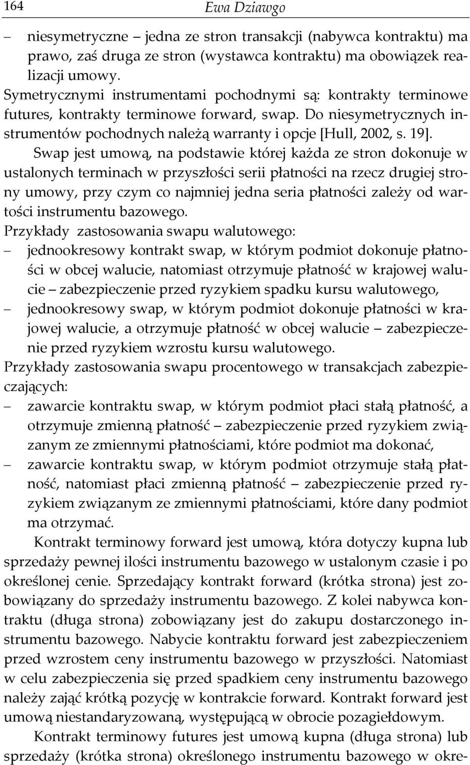 Swap jest umową, na podstawie której każda ze stron dokonuje w ustalonych terminach w przyszłości serii płatności na rzecz drugiej strony umowy, przy czym co najmniej jedna seria płatności zależy od