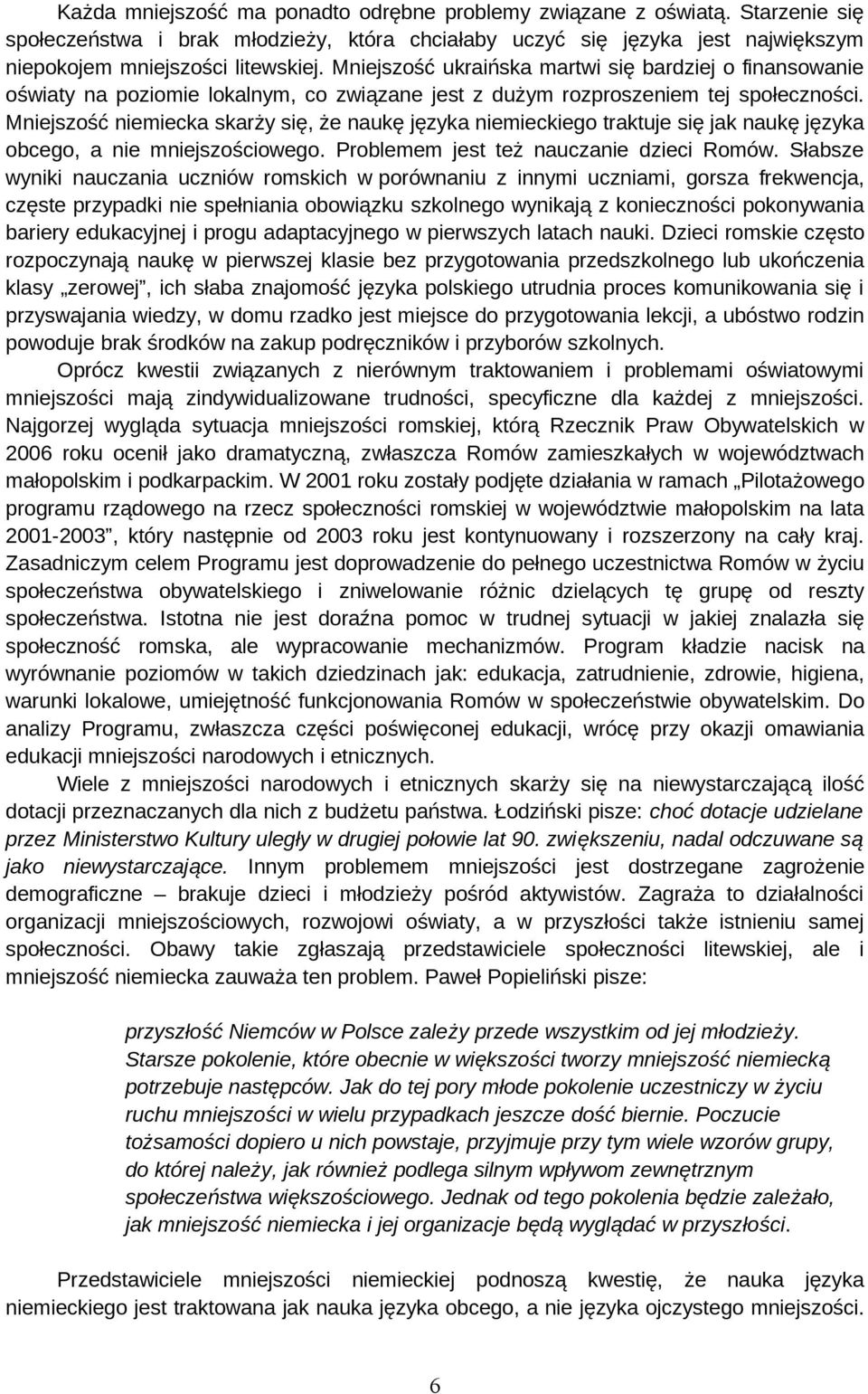 Mniejszość niemiecka skarży się, że naukę języka niemieckiego traktuje się jak naukę języka obcego, a nie mniejszościowego. Problemem jest też nauczanie dzieci Romów.