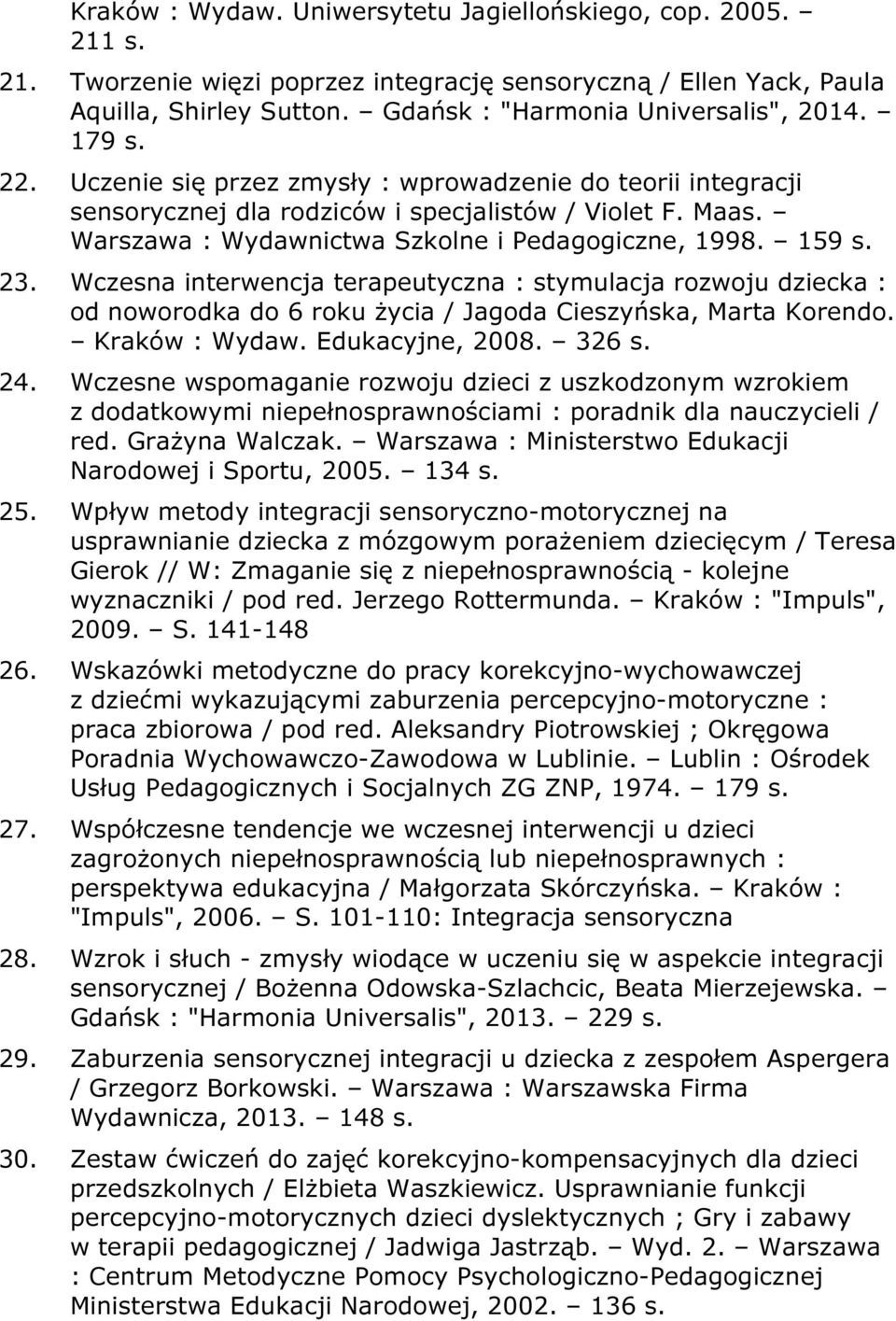 Wczesna interwencja terapeutyczna : stymulacja rozwoju dziecka : od noworodka do 6 roku życia / Jagoda Cieszyńska, Marta Korendo. Kraków : Wydaw. Edukacyjne, 2008. 326 s. 24.