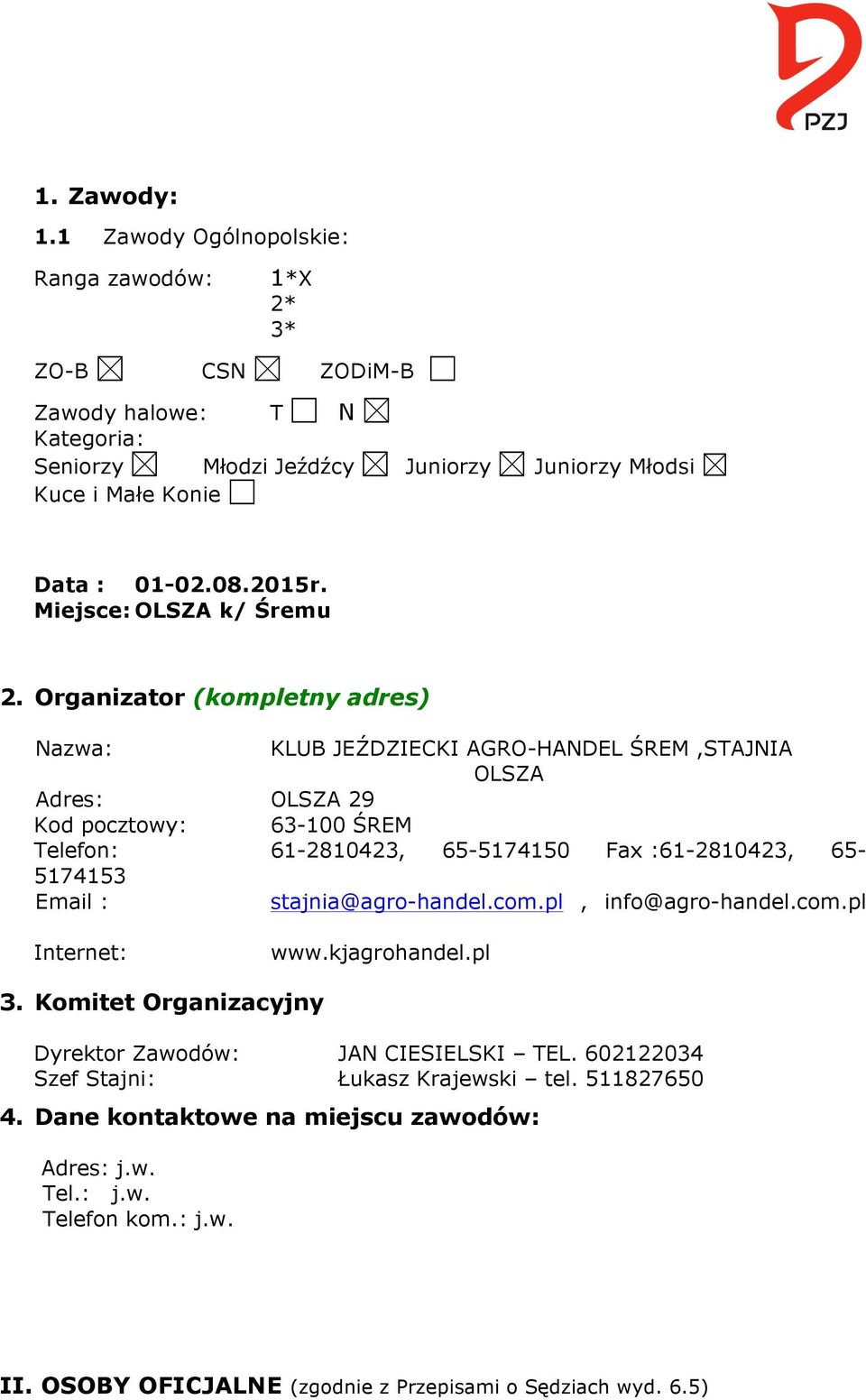Organizator (kompletny adres) Nazwa: KLUB JEŹDZIECKI AGRO-HANDEL ŚREM,STAJNIA OLSZA Adres: OLSZA 29 Kod pocztowy: 63-100 ŚREM Telefon: 61-2810423, 65-5174150 Fax :61-2810423, 65-5174153