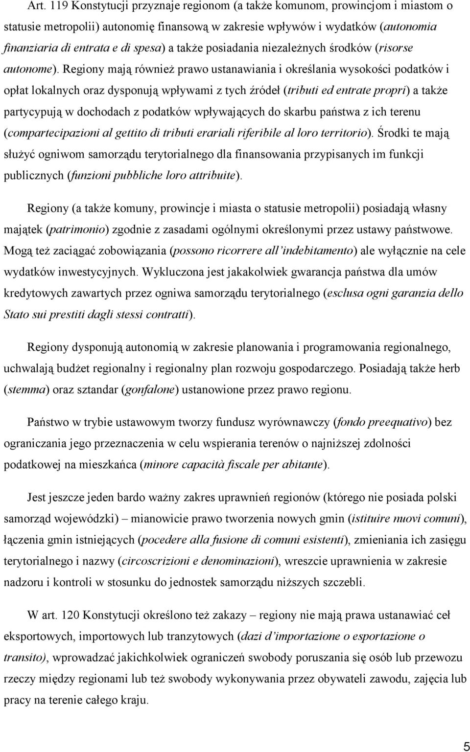 Regiony mają również prawo ustanawiania i określania wysokości podatków i opłat lokalnych oraz dysponują wpływami z tych źródeł (tributi ed entrate propri) a także partycypują w dochodach z podatków