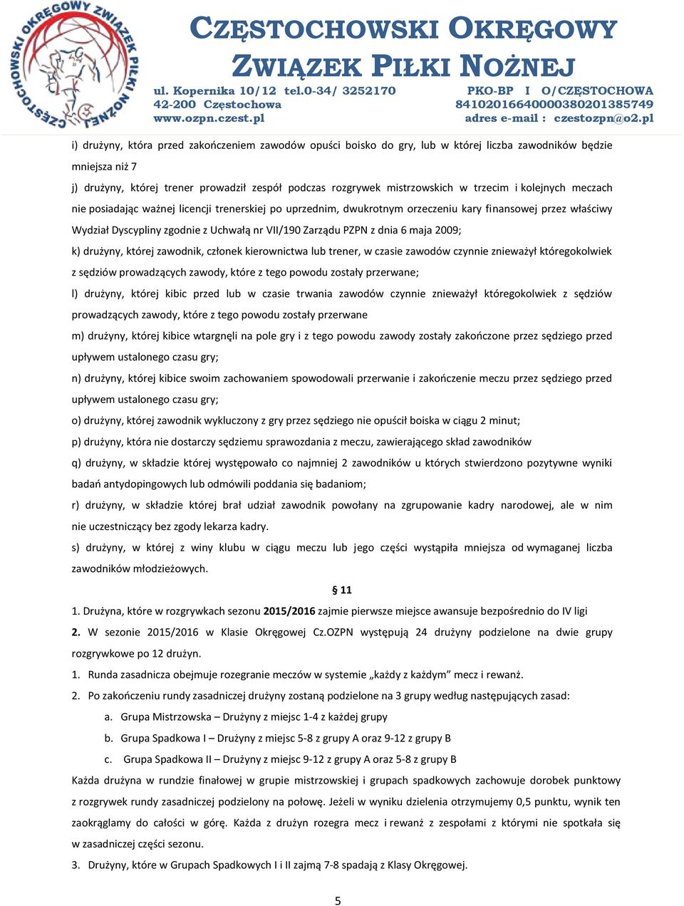 z dnia 6 maja 2009; k) drużyny, której zawodnik, członek kierownictwa lub trener, w czasie zawodów czynnie znieważył któregokolwiek z sędziów prowadzących zawody, które z tego powodu zostały