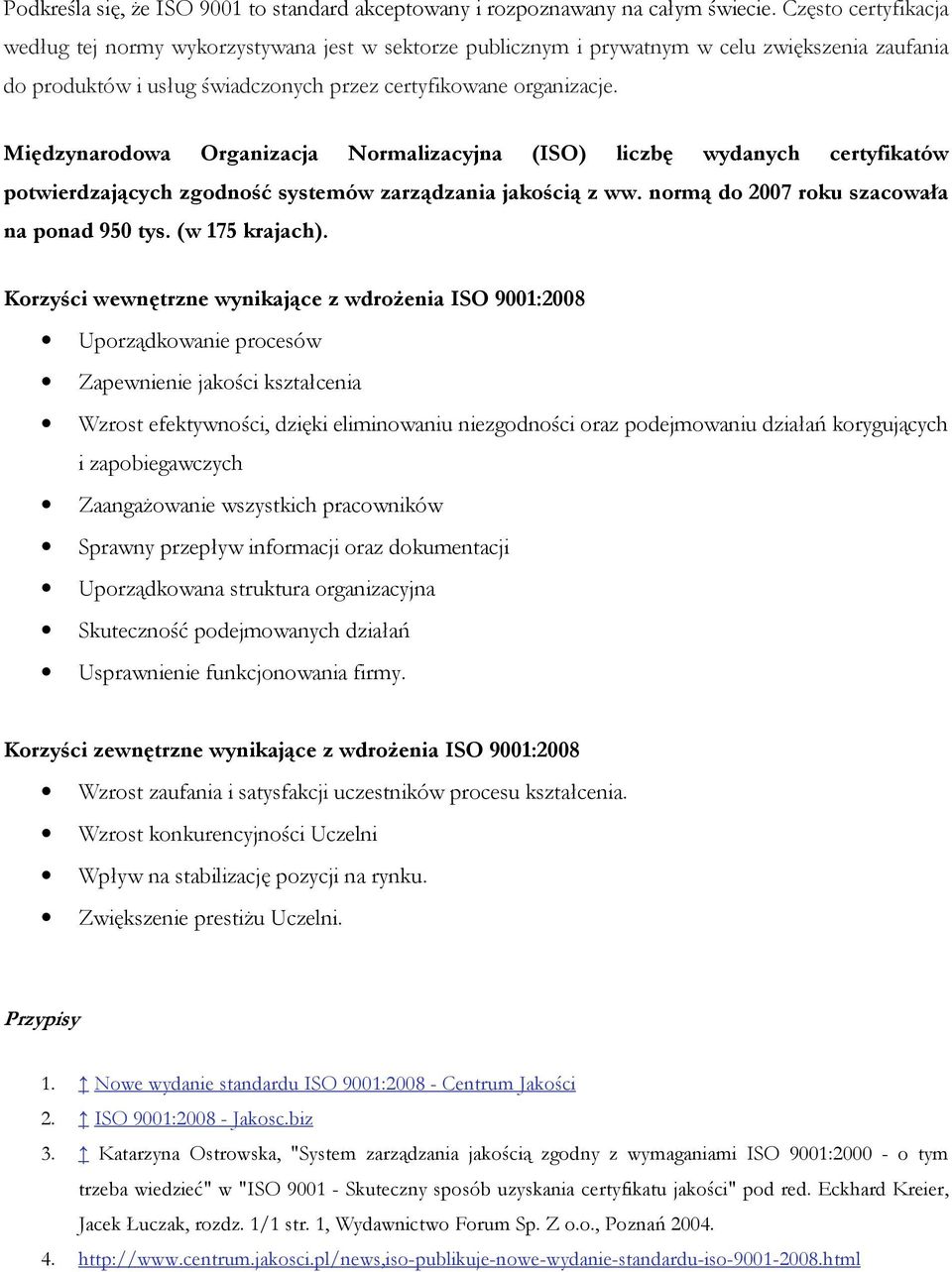 Międzynarodowa Organizacja Normalizacyjna (ISO) liczbę wydanych certyfikatów potwierdzających zgodność systemów zarządzania jakością z ww. normą do 2007 roku szacowała na ponad 950 tys.