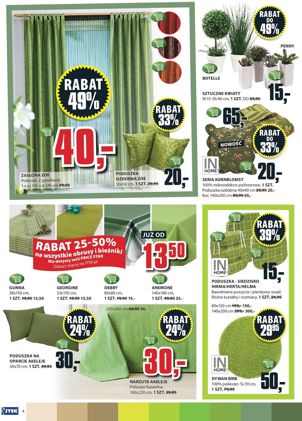 9,95 3,50 25-50% na wszystkie obrusy i bieżniki Nie tyczy serii PRICE STAR Zobacz więcej na JYSK.pl GEORGINE 33x50 cm, SZT. 9,95 3,50 24% DEBBY 80x80 cm, SZT.