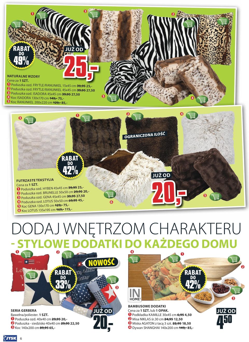 Cena za SZT. Poduszka ozd. HYBEN 45x45 cm 39,95 25,- 2 Poduszka ozd. BRUNELLE 50x50 cm 29,95 20,- 3 Poduszka ozd. GENA 45x45 cm 39,95 27,50 4 Poduszka ozd.