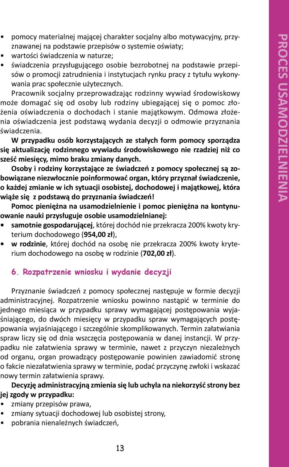 Pracownik socjalny przeprowadzając rodzinny wywiad środowiskowy może domagać się od osoby lub rodziny ubiegającej się o pomoc złożenia oświadczenia o dochodach i stanie majątkowym.