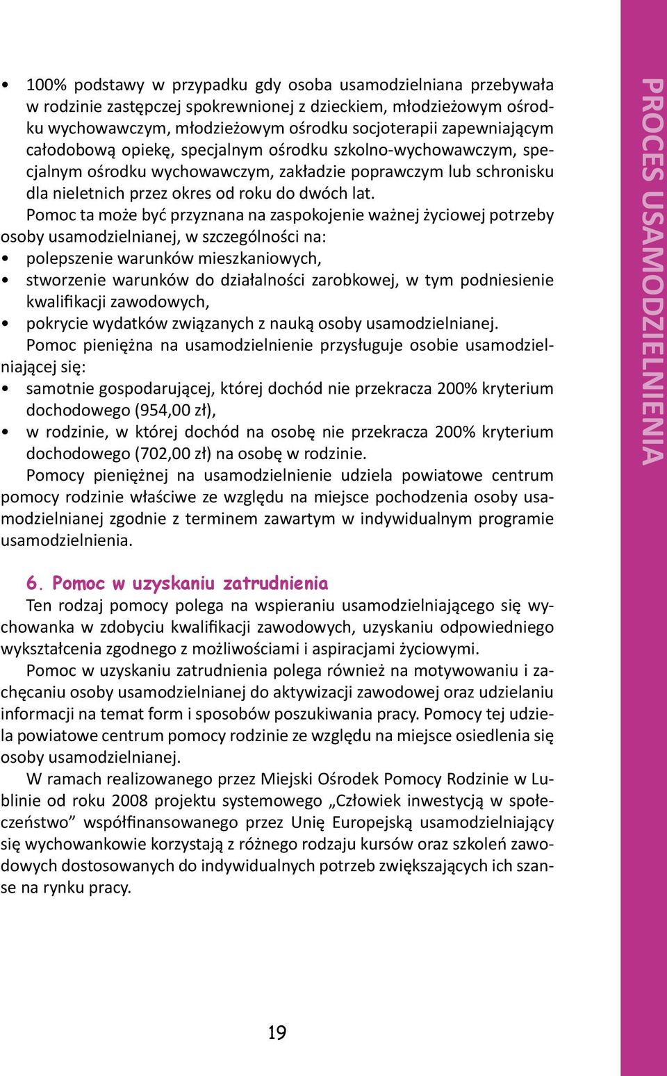 Pomoc ta może być przyznana na zaspokojenie ważnej życiowej potrzeby osoby usamodzielnianej, w szczególności na: polepszenie warunków mieszkaniowych, stworzenie warunków do działalności zarobkowej, w