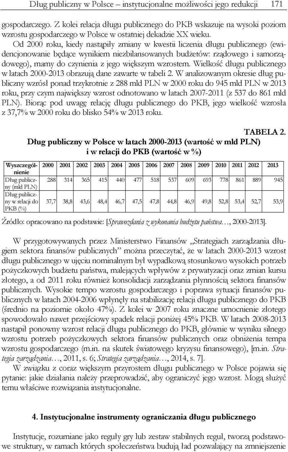 Od 2000 roku, kiedy nastąpiły zmiany w kwestii liczenia długu publicznego (ewidencjonowanie będące wynikiem niezbilansowanych budżetów: rządowego i samorządowego), mamy do czynienia z jego większym