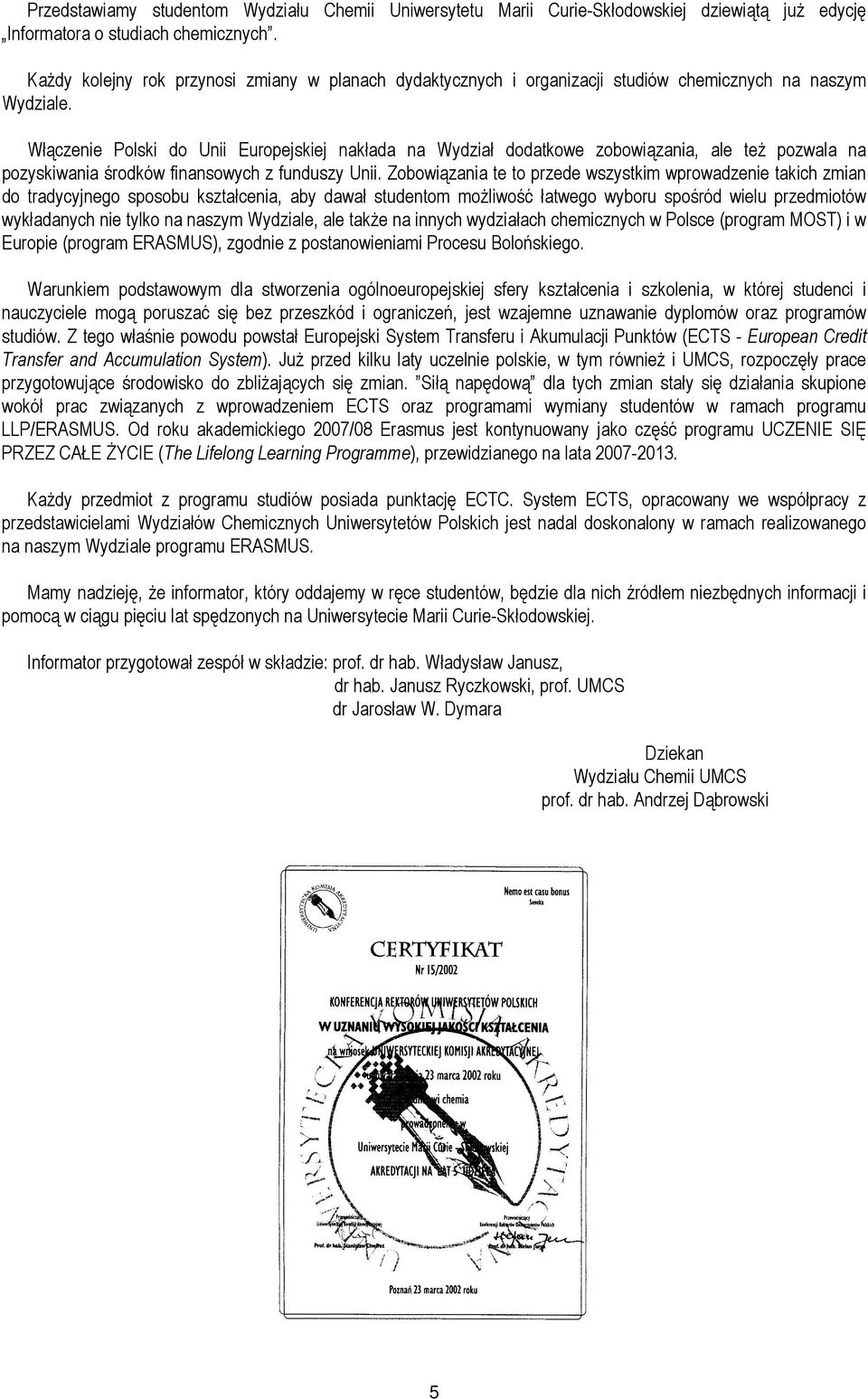 Włączenie Polski do Unii Europejskiej nakłada na Wydział dodatkowe zobowiązania, ale teŝ pozwala na pozyskiwania środków finansowych z funduszy Unii.