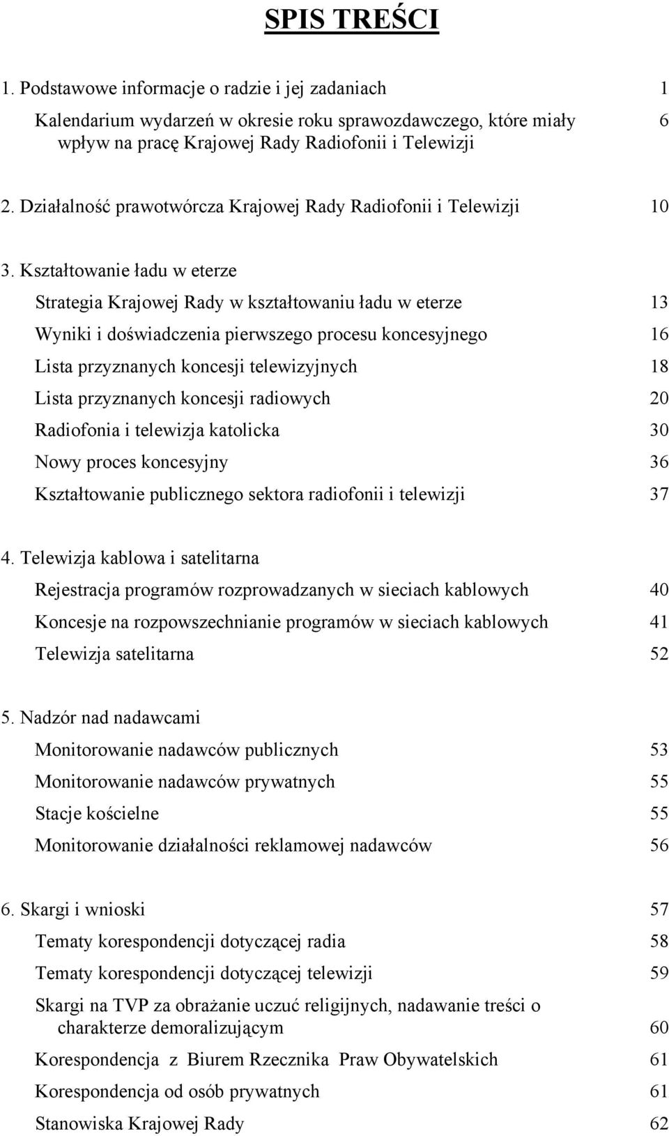 Kształtowanie ładu w eterze Strategia Krajowej Rady w kształtowaniu ładu w eterze 13 Wyniki i doświadczenia pierwszego procesu koncesyjnego 16 Lista przyznanych koncesji telewizyjnych 18 Lista
