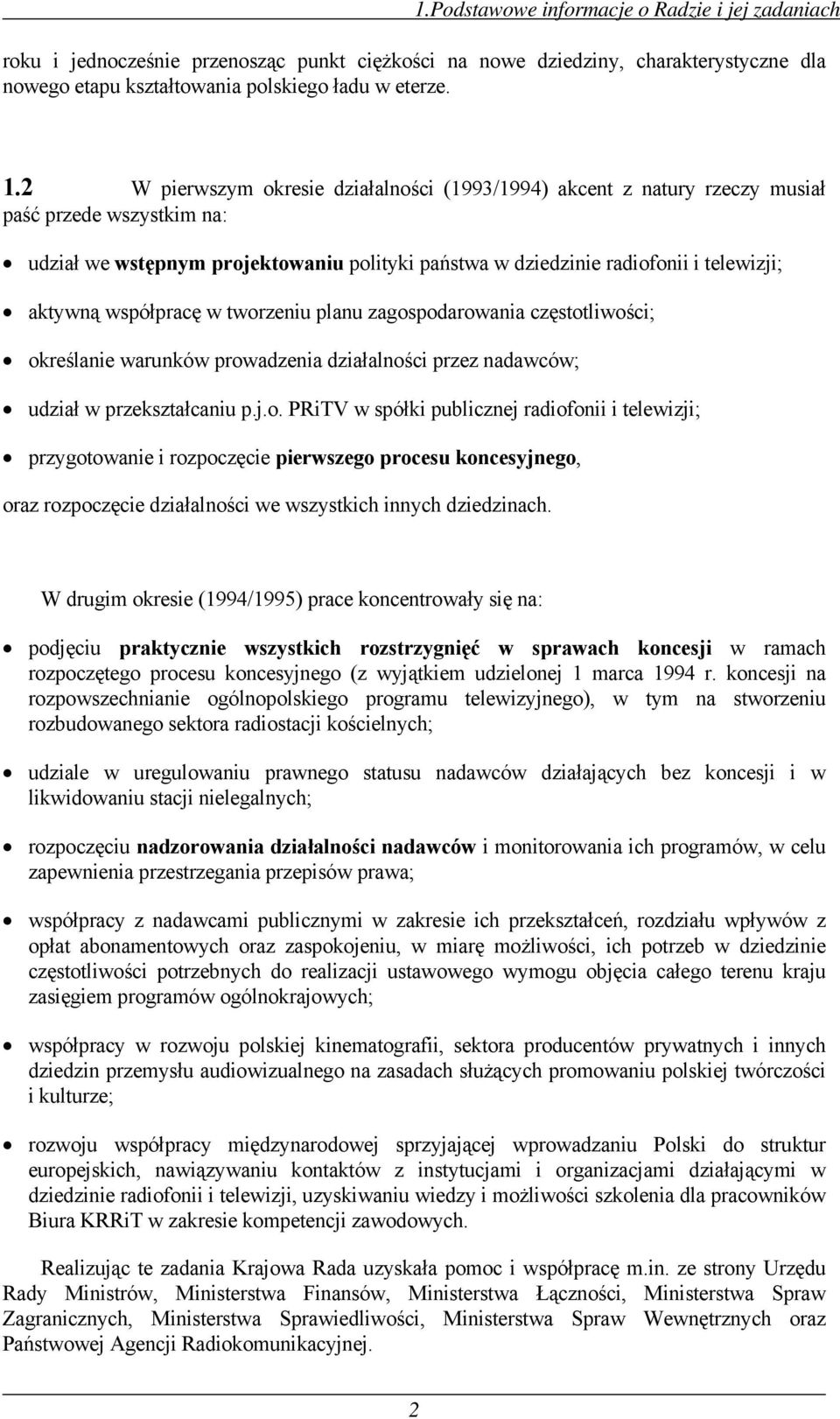 współpracę w tworzeniu planu zagospodarowania częstotliwości; określanie warunków prowadzenia działalności przez nadawców; udział w przekształcaniu p.j.o. PRiTV w spółki publicznej radiofonii i telewizji; przygotowanie i rozpoczęcie pierwszego procesu koncesyjnego, oraz rozpoczęcie działalności we wszystkich innych dziedzinach.