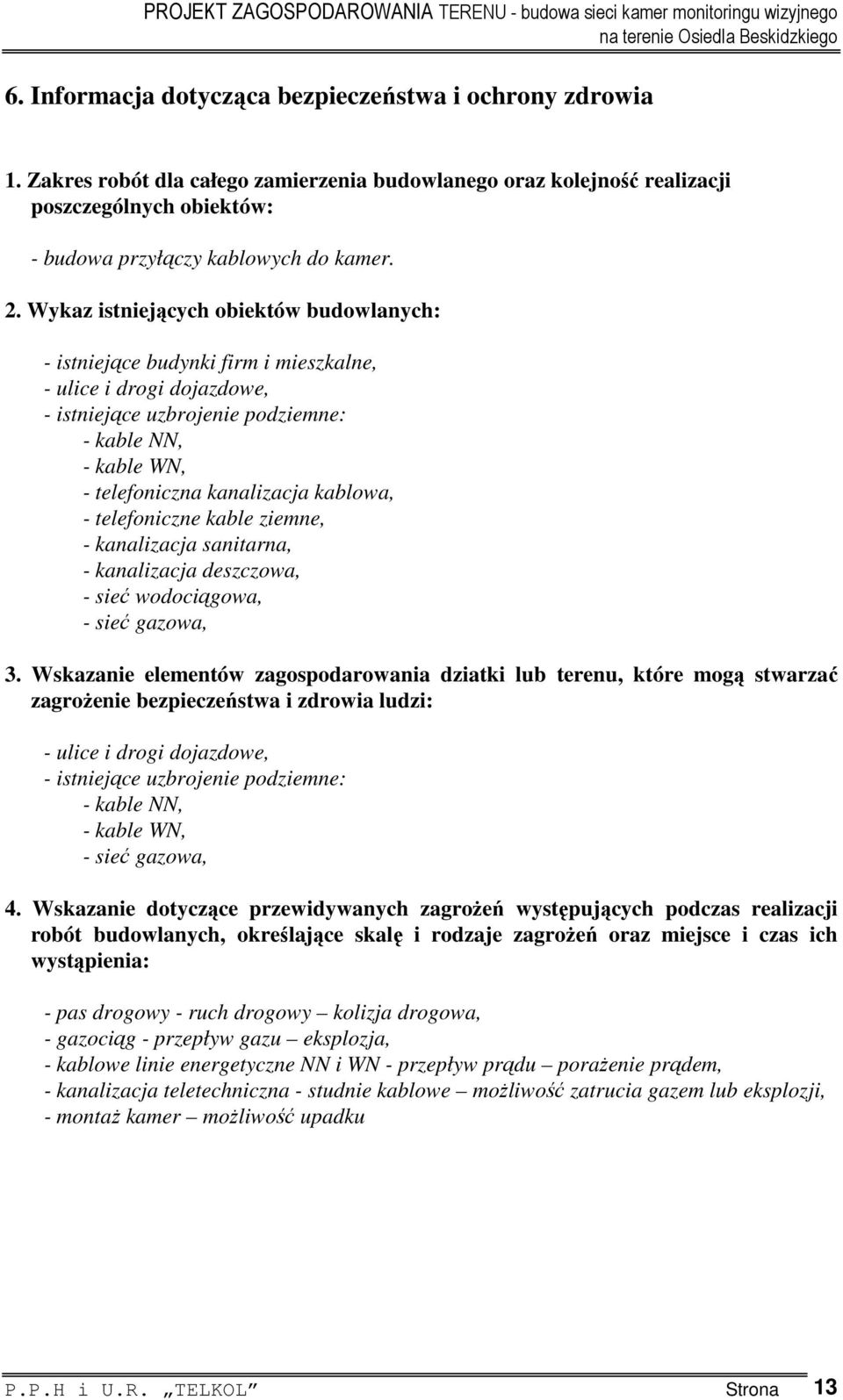 kablowa, - telefoniczne kable ziemne, - kanalizacja sanitarna, - kanalizacja deszczowa, - sieć wodociągowa, - sieć gazowa, 3.