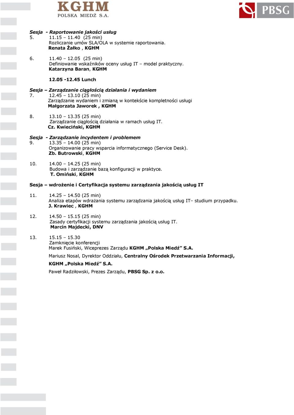 10 (25 min) Zarządzanie wydaniem i zmianą w kontekście kompletności usługi Małgorzata Jaworek, KGHM 8. 13.10 13.35 (25 min) Zarządzanie ciągłością działania w ramach usług IT. Cz.