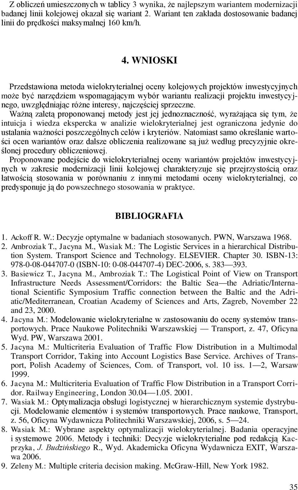 WNIOSKI Przedstawiona metoda wielokryterialnej oceny kolejowych projektów inwestycyjnych może być narzędziem wspomagającym wybór wariantu realizacji projektu inwestycyjnego, uwzględniając różne