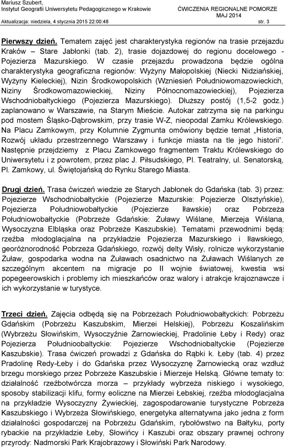W czasie przejazdu prowadzona będzie ogólna charakterystyka geograficzna regionów: Wyżyny Małopolskiej (Niecki Nidziańskiej, Wyżyny Kieleckiej), Nizin Środkowopolskich (Wzniesień