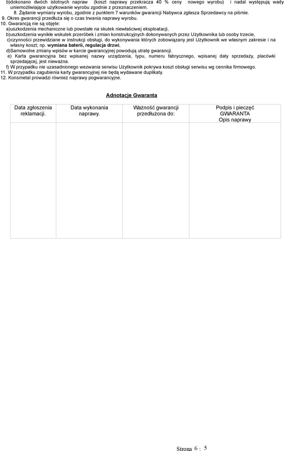 Gwarancją nie są objęte: a)uszkodzenia mechaniczne lub powstałe na skutek niewłaściwej eksploatacji, b)uszkodzenia wynikłe wskutek przeróbek i zmian konstrukcyjnych dokonywanych przez Użytkownika lub