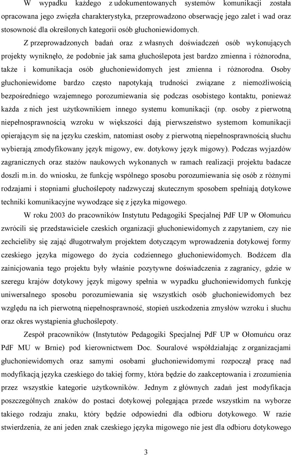 Z przeprowadzonych badań oraz z własnych doświadczeń osób wykonujących projekty wyniknęło, że podobnie jak sama głuchoślepota jest bardzo zmienna i różnorodna, także i komunikacja osób